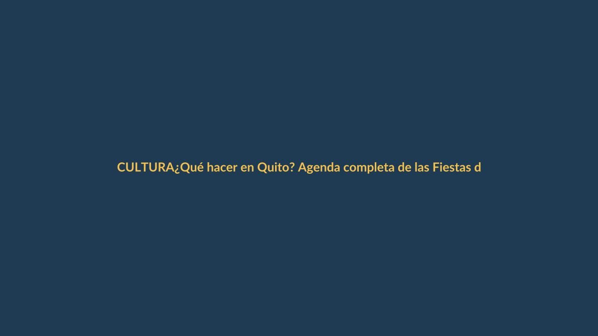 ¿Qué hacer en Quito? Agenda completa de las Fiestas de Fundación 2023