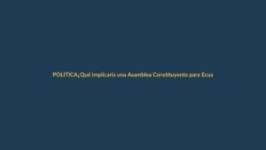 ¿Qué implicaría una Asamblea Constituyente para Ecuador?