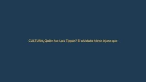 ¿Quién fue Luis Tippán? El olvidado héroe lojano que unió a Ecuador