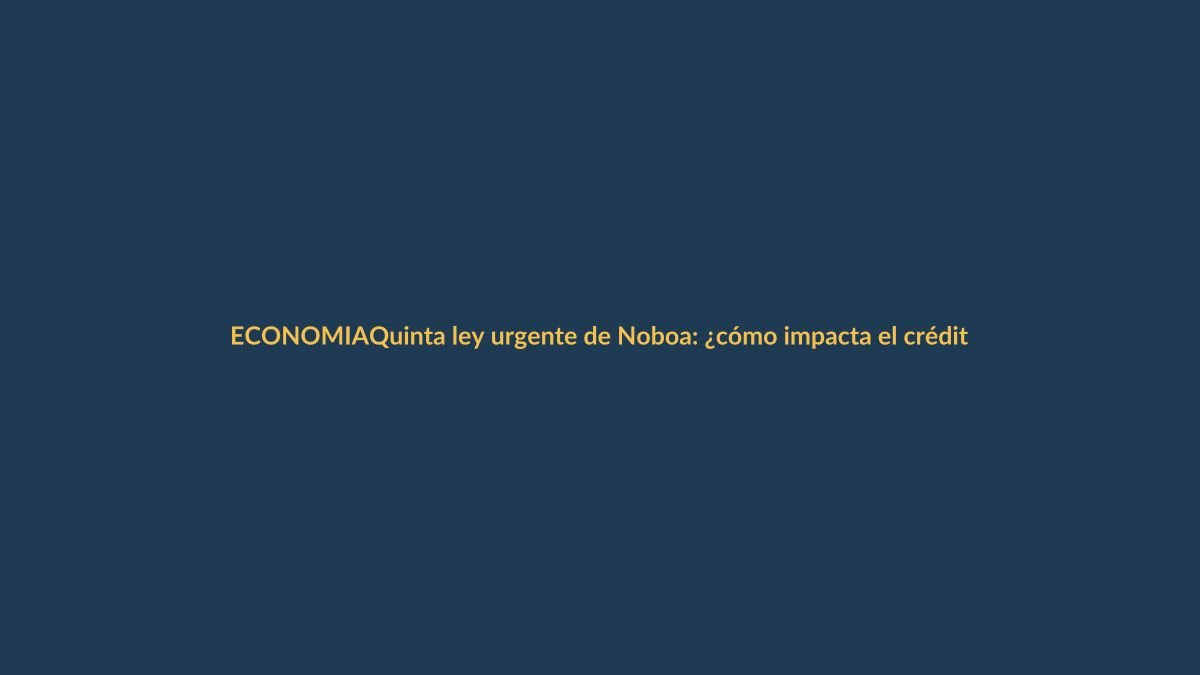Quinta ley urgente de Noboa: ¿cómo impacta el crédito en tu bolsillo?
