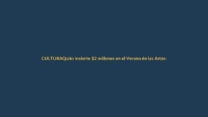 Quito invierte $2 millones en el Verano de las Artes: 200 actividades para todos