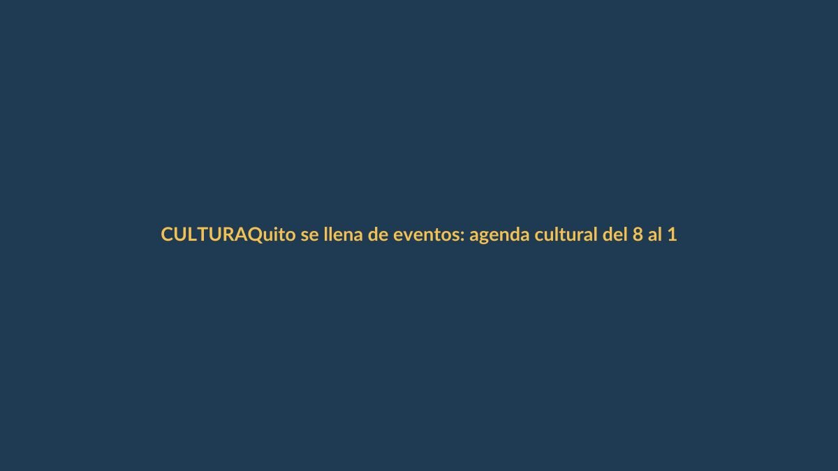 Quito se llena de eventos: agenda cultural del 8 al 19 de abril