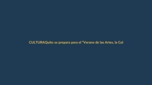 Quito se prepara para el “Verano de las Artes, la Cultura y el Deporte 2025”