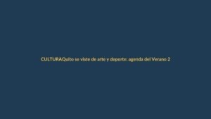 Quito se viste de arte y deporte: agenda del Verano 2025 ya está lista