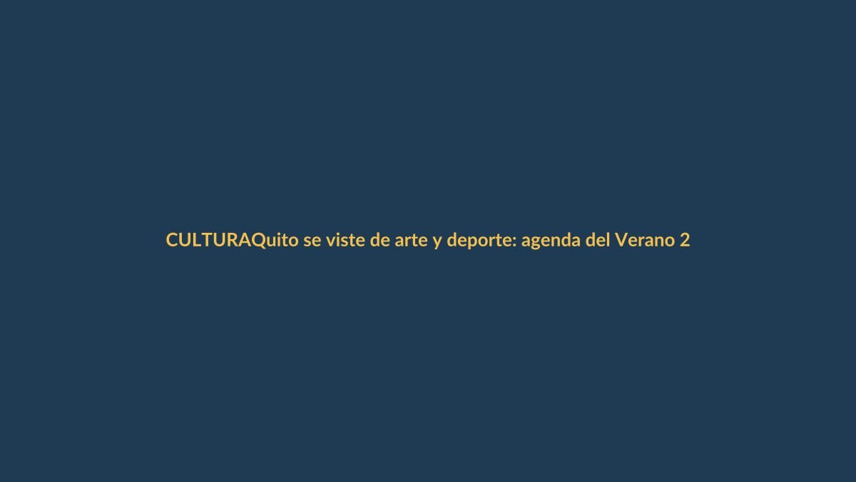 Quito se viste de arte y deporte: agenda del Verano 2025