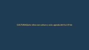 Quito vibra con cultura y ocio: agenda del 8 al 19 de abril