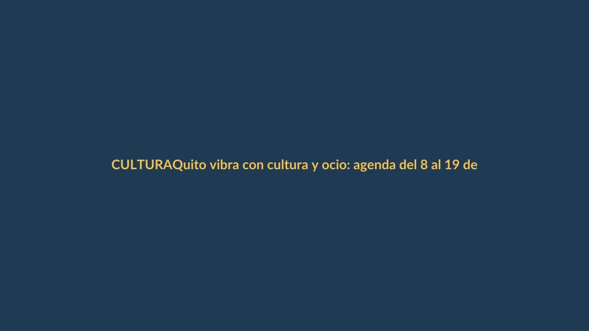 Quito vibra con cultura y ocio: agenda del 8 al 19 de abril