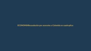 Recaudación por aranceles a Colombia se cuadruplica: de $18 a $75 millones en dos meses