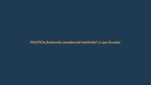 ¿Reelección presidencial indefinida? Lo que Ecuador debe aprender de El Salvador y América Latina