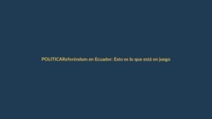 Referéndum en Ecuador: Esto es lo que está en juego para los lojanos