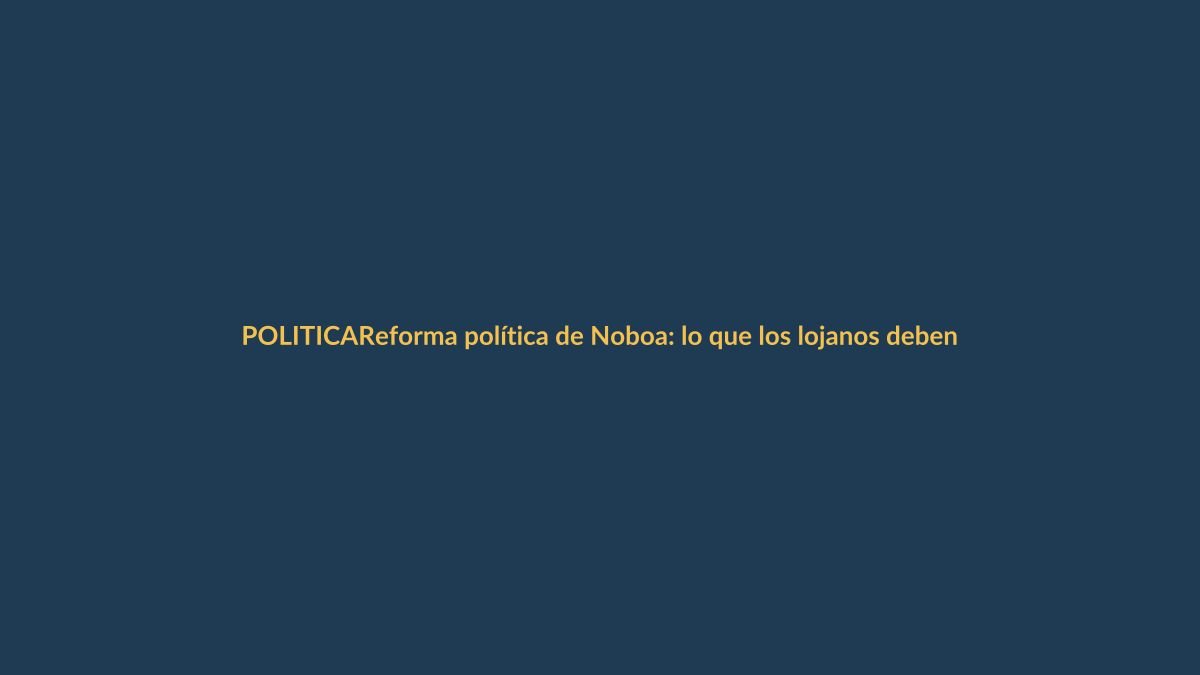 Reforma política de Noboa: lo que los lojanos deben exigir