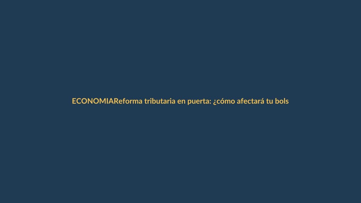 Reforma tributaria en puerta: ¿cómo afectará tu bolsillo?