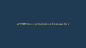 Relaciones sentimentales en el trabajo: ¿qué dice la ley en Ecuador?