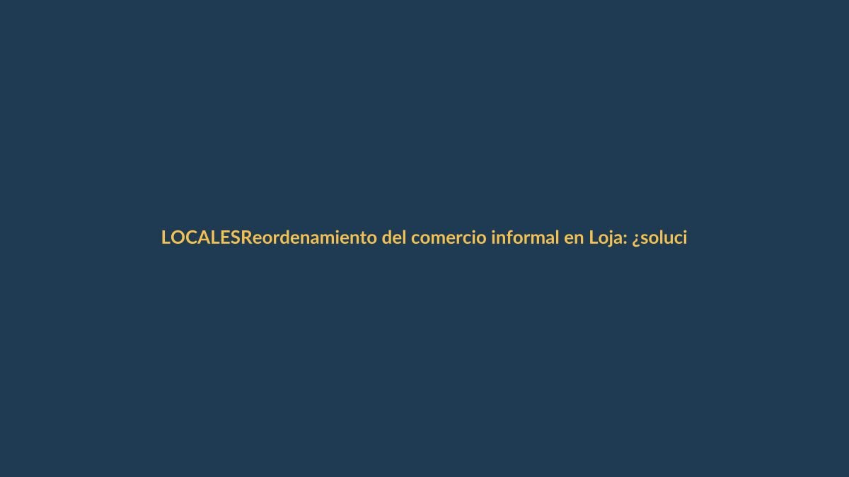 Reordenamiento del comercio informal en Loja: ¿solución o conflicto?