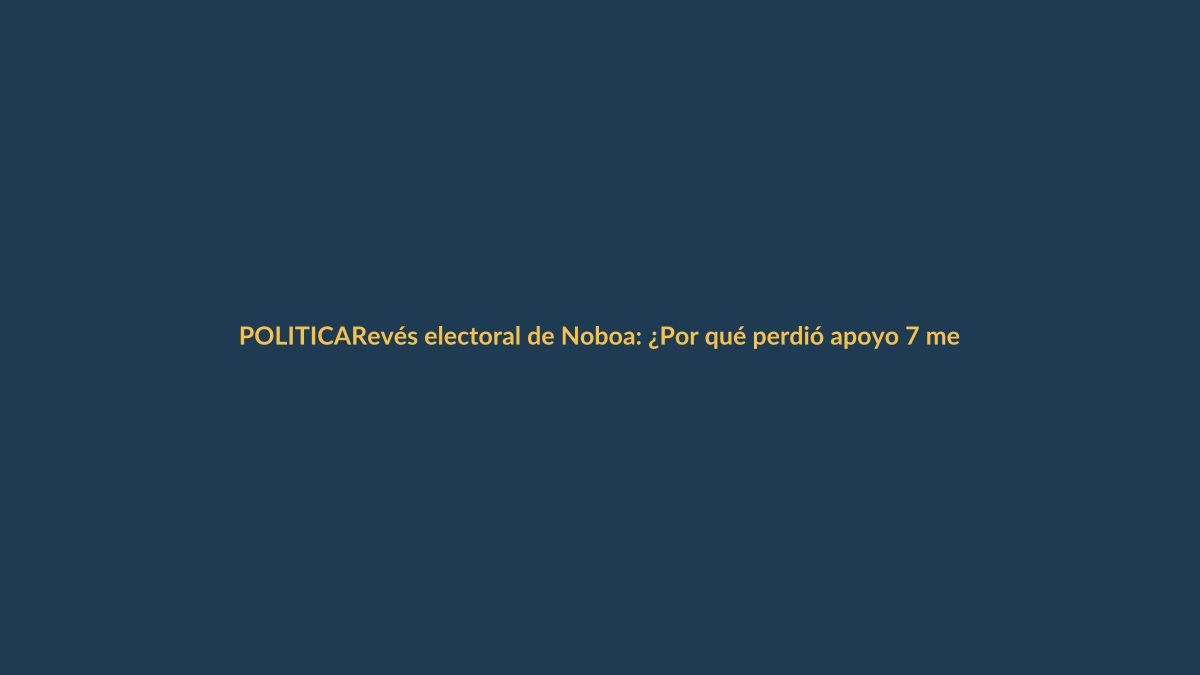 Revés electoral de Noboa: ¿Por qué perdió apoyo 7 meses después de ganar cómodamente?