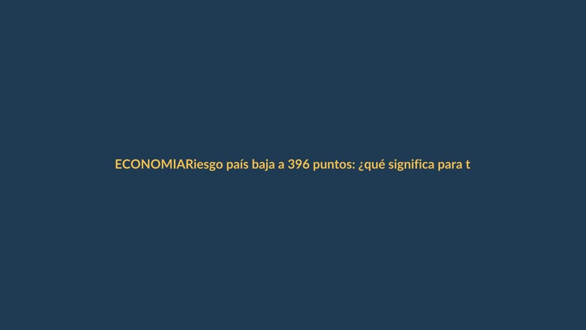 Riesgo país baja a 396 puntos: ¿qué significa para tu bolsillo?