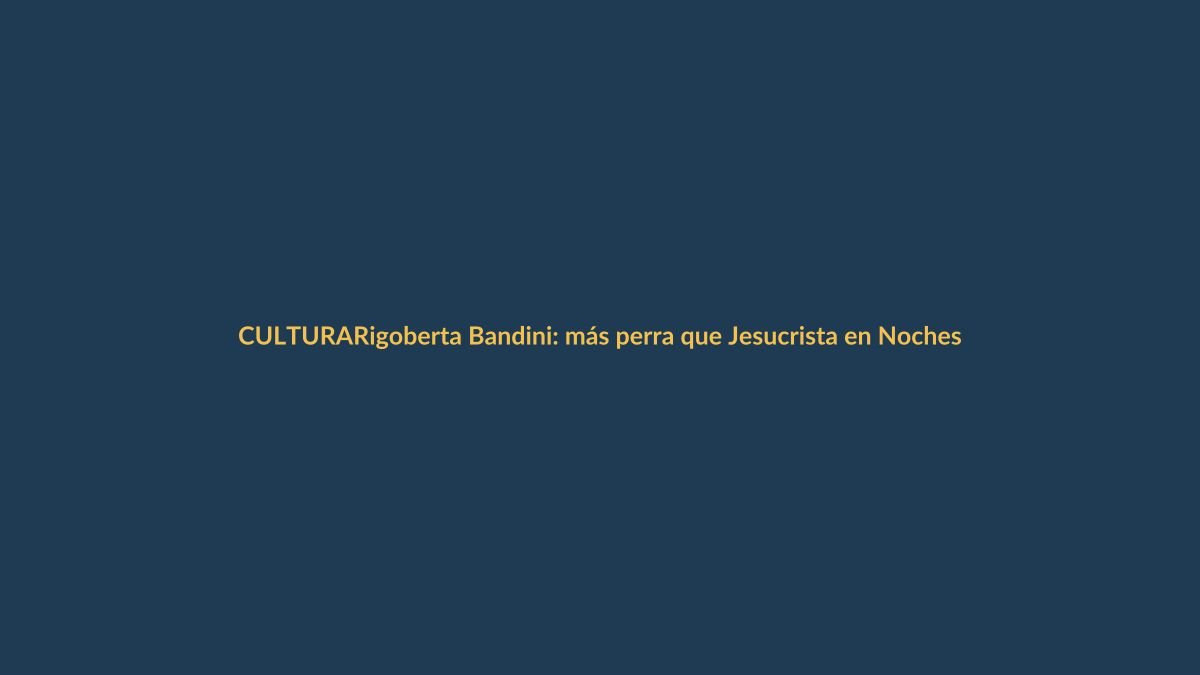 Rigoberta Bandini: más perra que Jesucrista en Noches del Botánico
