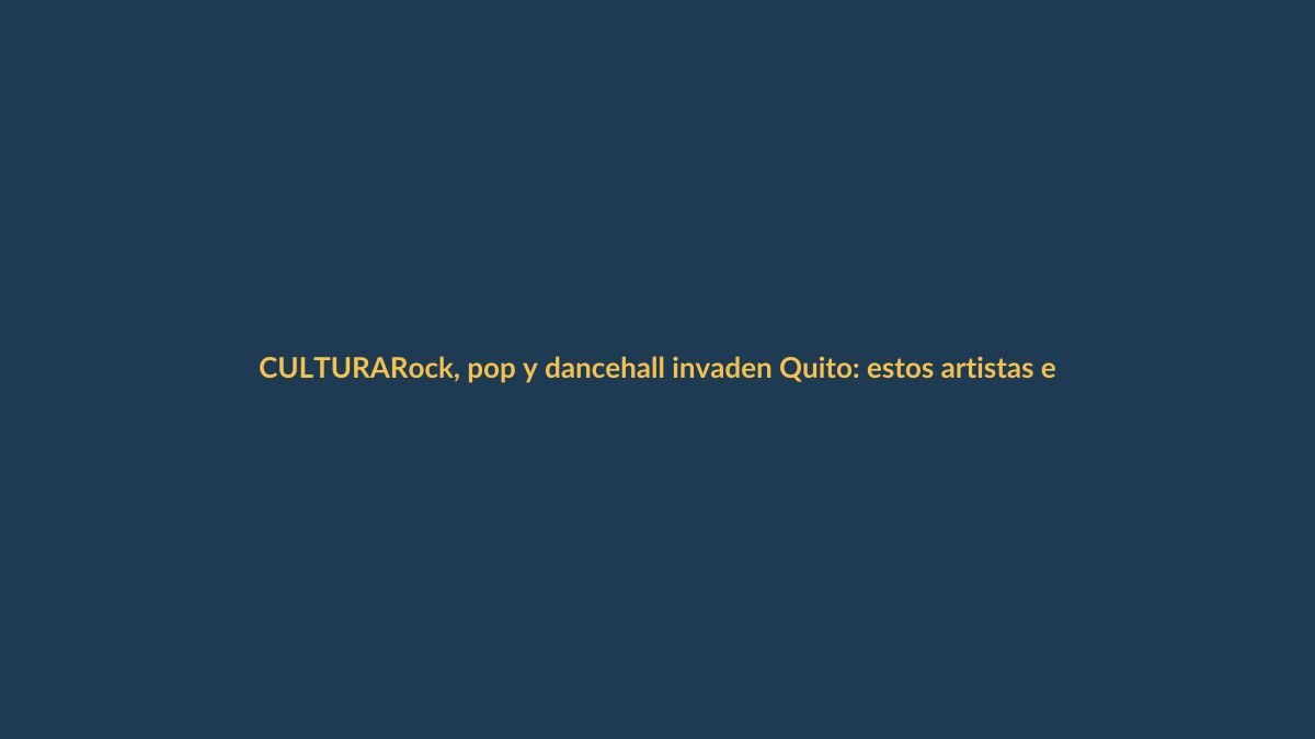 Rock, pop y dancehall invaden Quito: estos artistas encenderán el Verano de las Artes