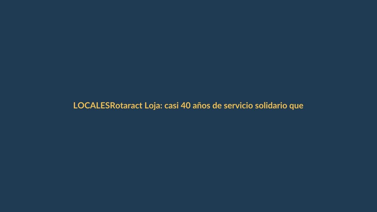 Rotaract Loja: casi 40 años de servicio solidario que transforma vidas