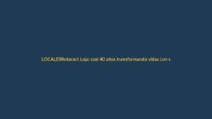 Rotaract Loja: casi 40 años transformando vidas con servicio solidario