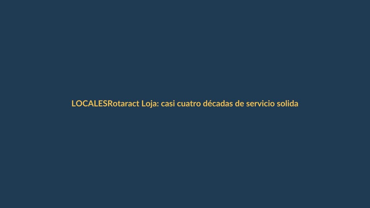 Rotaract Loja: casi cuatro décadas de servicio solidario que transforman vidas