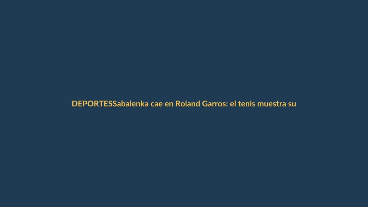 Sabalenka cae en Roland Garros: el tenis muestra su cara más impredecible
