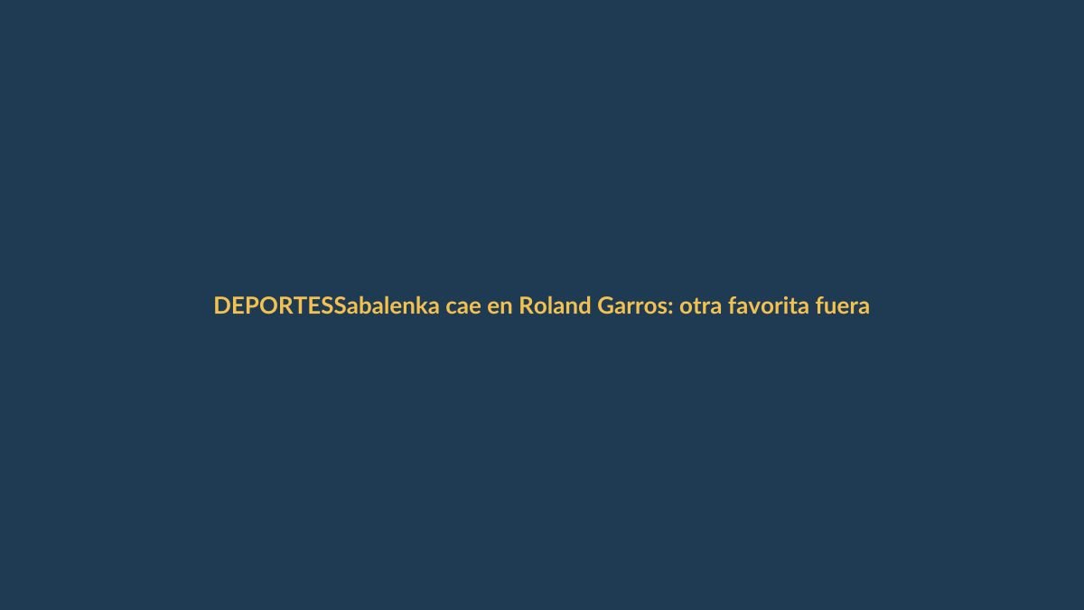 Sabalenka cae en Roland Garros: otra favorita fuera en un torneo impredecible