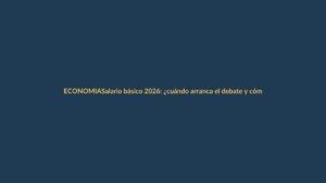 Salario básico 2026: ¿cuándo arranca el debate y cómo se define?