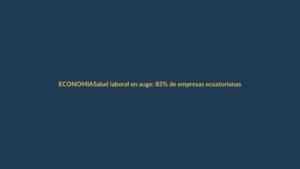 Salud laboral en auge: 85% de empresas ecuatorianas invierten en bienestar de sus trabajadores