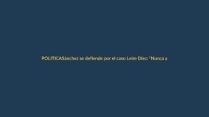 Sánchez se defiende por el caso Leire Díez: “Nunca avalé, conocí o permití nada”