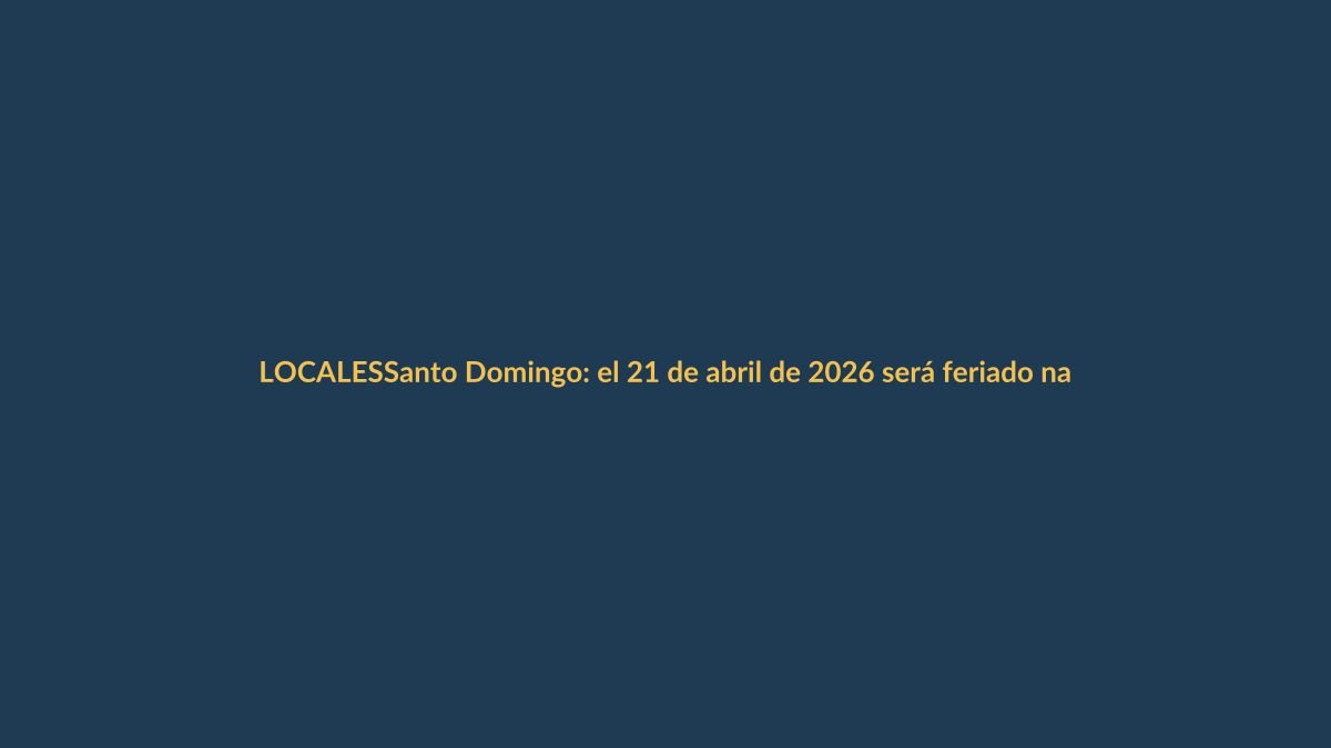 Santo Domingo: el 21 de abril de 2026 será feriado nacional