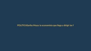 Sariha Moya: la economista que llega a dirigir las finanzas del Ecuador