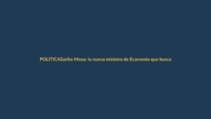 Sariha Moya: la nueva ministra de Economía que busca estabilidad