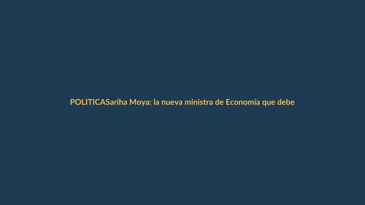 Sariha Moya: la nueva ministra de Economía que debe calmar las finanzas de Ecuador
