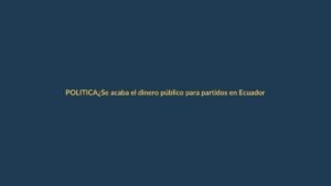 ¿Se acaba el dinero público para partidos en Ecuador?