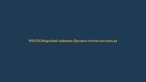 Seguridad ciudadana: Ejecutivo reforma seis leyes para frenar la violencia