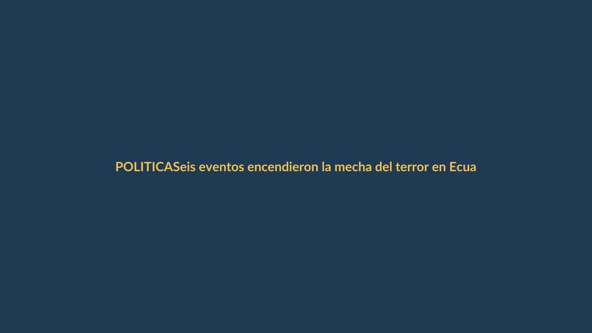 Seis eventos encendieron la mecha del terror en Ecuador