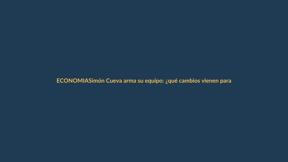 Simón Cueva arma su equipo: ¿qué cambios vienen para la economía?