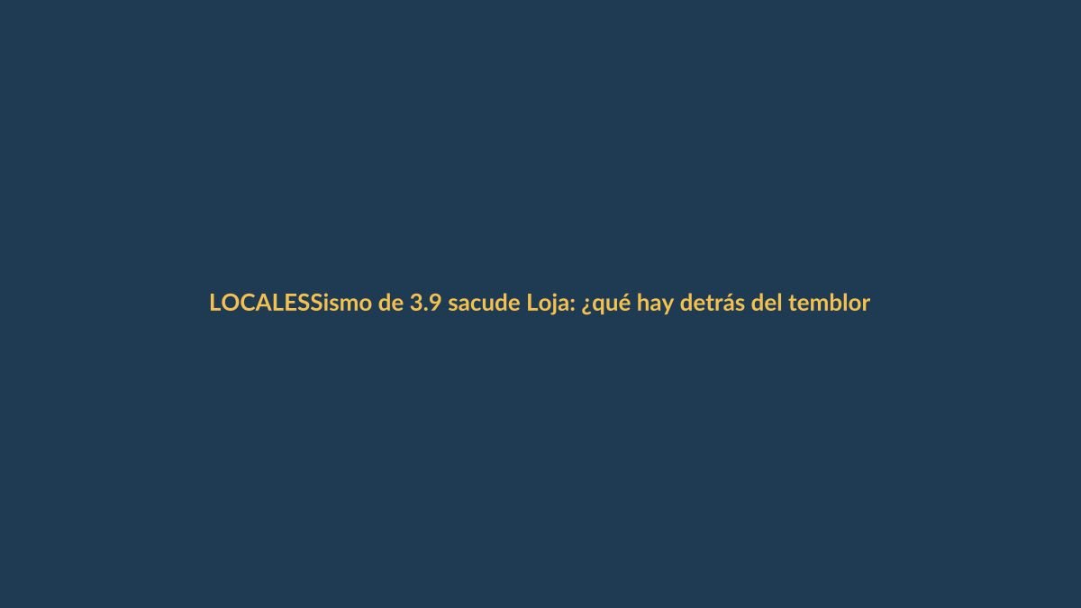 Sismo de 3.9 sacude Loja: ¿qué hay detrás del temblor?