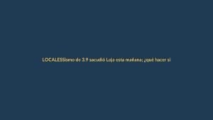 Sismo de 3.9 sacudió Loja esta mañana; ¿qué hacer si tiembla?