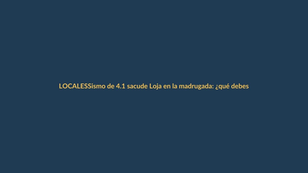 Sismo de 4.1 sacude Loja en la madrugada: ¿qué debes saber?