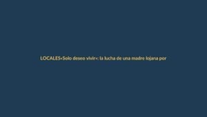 «Solo deseo vivir»: la lucha de una madre lojana por su salud