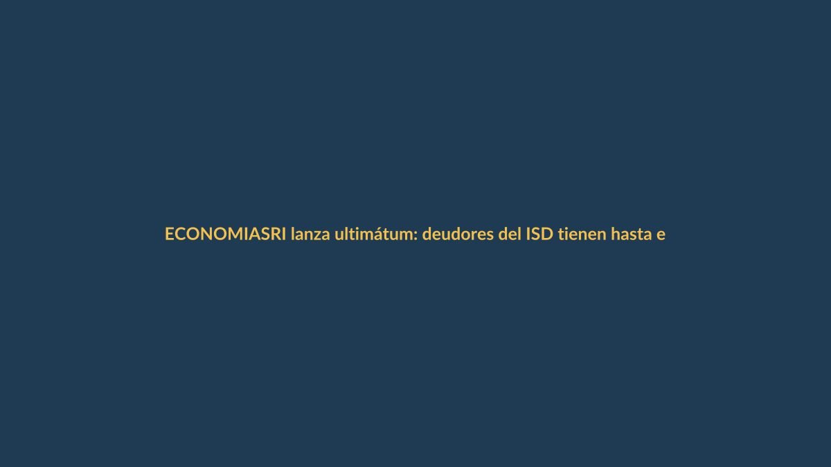 SRI lanza ultimátum: deudores del ISD tienen hasta el 31 de marzo