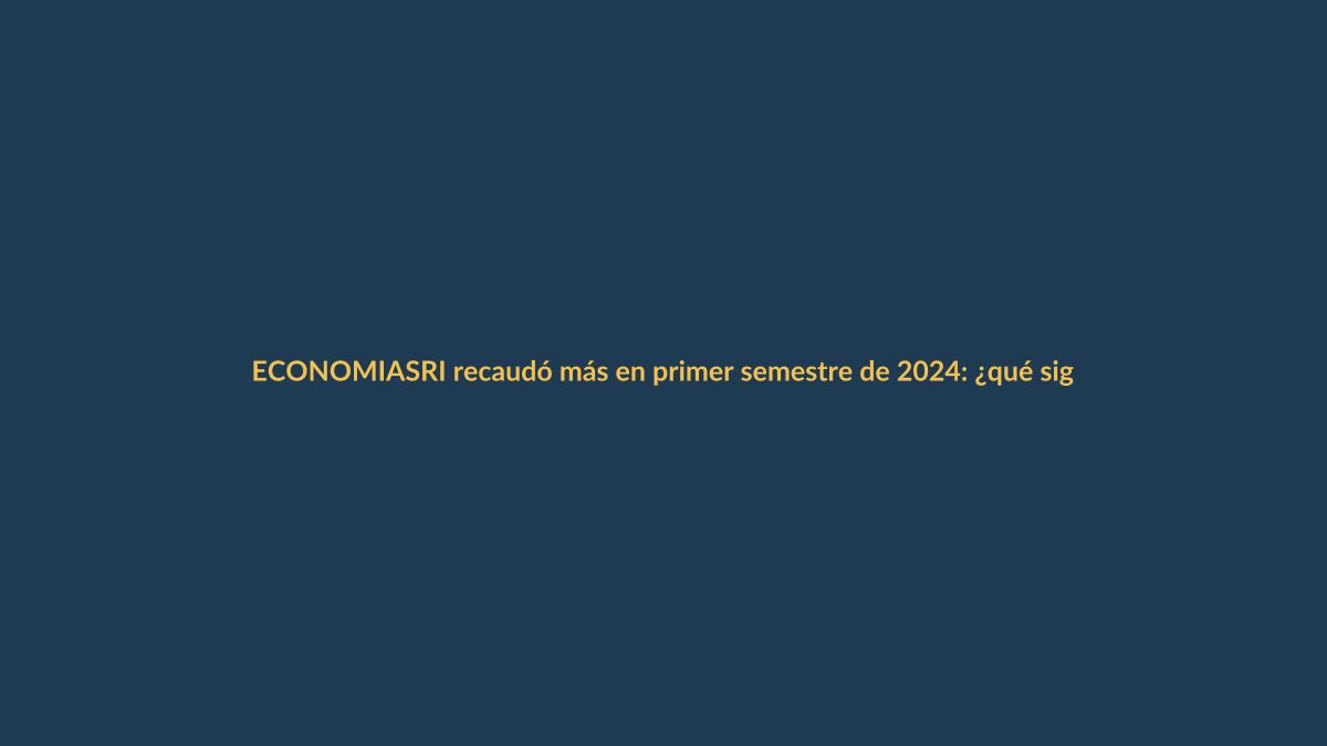 SRI recaudó más en primer semestre de 2024: ¿qué significa para tu bolsillo?