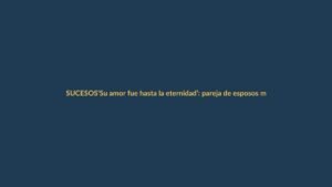 ‘Su amor fue hasta la eternidad’: pareja de esposos murió en accidente de bus en la vía Loja-Catamayo