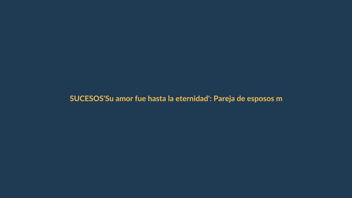 ‘Su amor fue hasta la eternidad’: Pareja de esposos murió en accidente de bus en la vía Loja-Catamayo