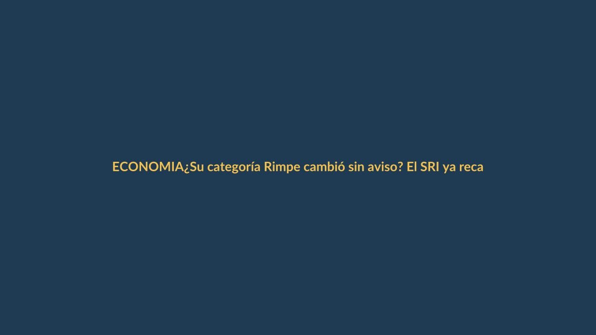 ¿Su categoría Rimpe cambió sin aviso? El SRI ya recategorizó a miles de contribuyentes en Loja y Ecuador