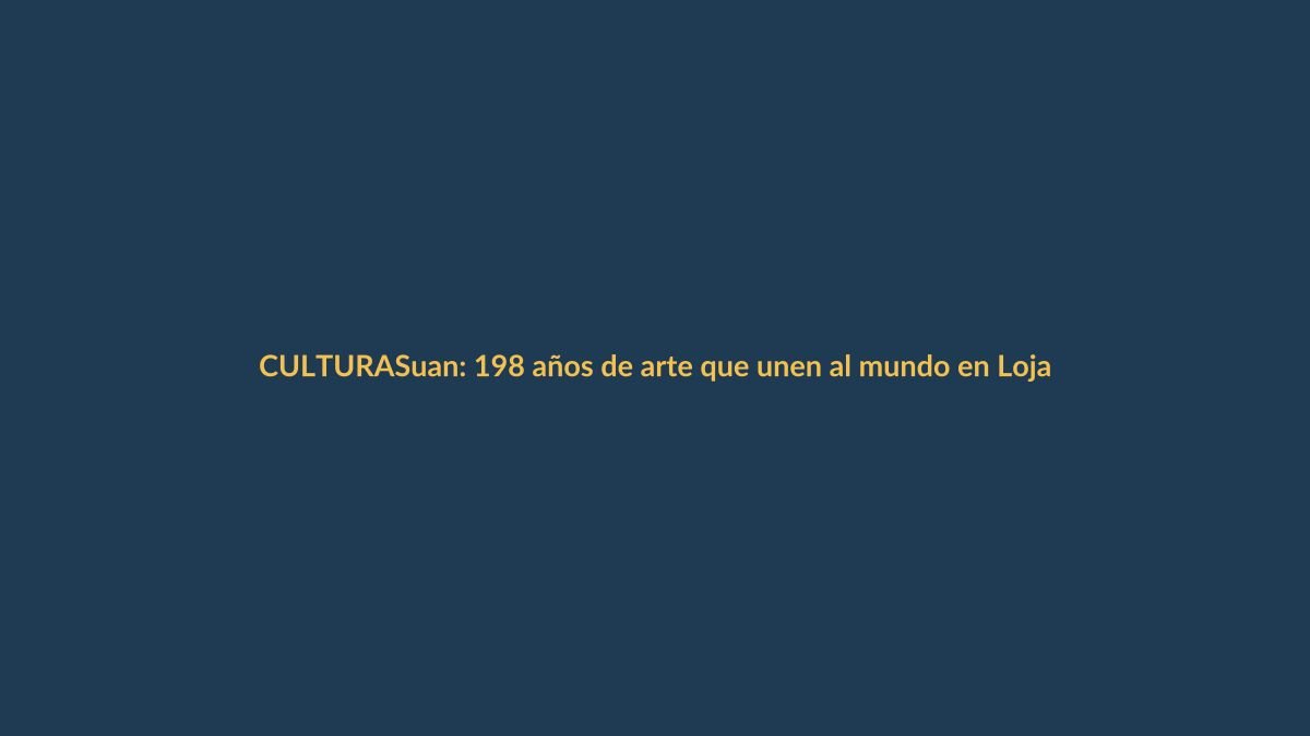 Suan: 198 años de arte que unen al mundo en Loja
