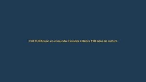 Suan en el mundo: Ecuador celebra 198 años de cultura con festival internacional