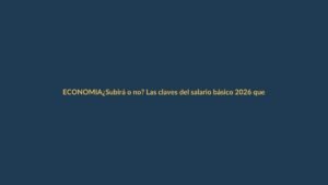 ¿Subirá o no? Las claves del salario básico 2026 que se debaten esta semana